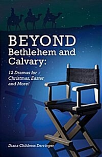 Beyond Bethlehem and Calvary: 12 Dramas for Christmas, Easter and More! (Paperback)