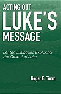 Acting Out Lukes Message: Lenten Dialogues Exploring the Gospel of Luke (Paperback)