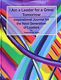 I Am a Leader for a Great Tomorrow: An Inspirational Journal for the Next Generation of Leaders (Hardcover)