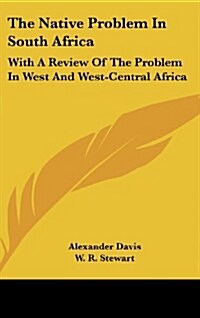 The Native Problem in South Africa: With a Review of the Problem in West and West-Central Africa (Hardcover)