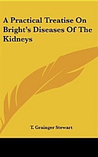 A Practical Treatise on Brights Diseases of the Kidneys (Hardcover)