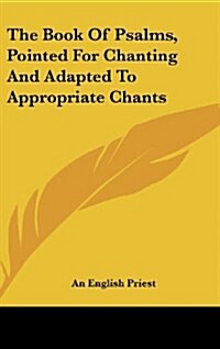 The Book of Psalms, Pointed for Chanting and Adapted to Appropriate Chants (Hardcover)