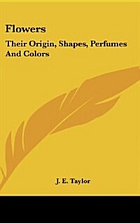 Flowers: Their Origin, Shapes, Perfumes and Colors (Hardcover)
