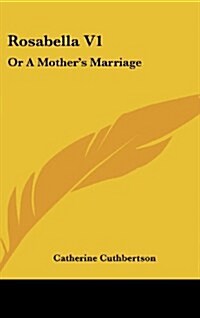 Rosabella V1: Or a Mothers Marriage (Hardcover)