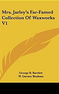 Mrs. Jarleys Far-Famed Collection of Waxworks V1 (Hardcover)