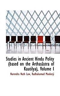 Studies in Ancient Hindu Polity (based on the Arthas?tra of Kautilya), Volume I (Hardcover)