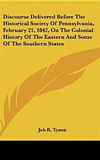 Discourse Delivered Before the Historical Society of Pennsylvania, February 21, 1842, on the Colonial History of the Eastern and Some of the Southern (Hardcover)