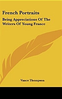 French Portraits: Being Appreciations of the Writers of Young France (Hardcover)