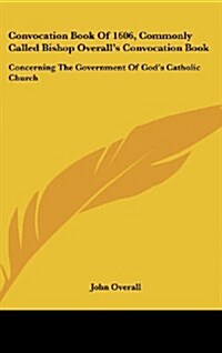 Convocation Book of 1606, Commonly Called Bishop Overalls Convocation Book: Concerning the Government of Gods Catholic Church (Hardcover)