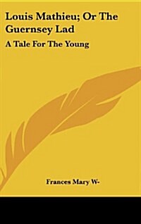 Louis Mathieu; Or the Guernsey Lad: A Tale for the Young (Hardcover)