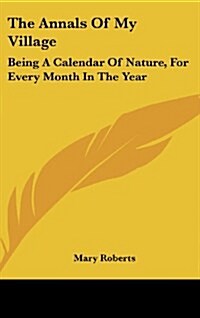 The Annals of My Village: Being a Calendar of Nature, for Every Month in the Year (Hardcover)