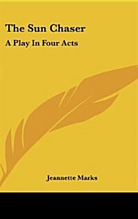 The Sun Chaser: A Play in Four Acts (Hardcover)