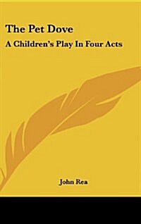 The Pet Dove: A Childrens Play in Four Acts (Hardcover)