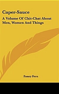 Caper-Sauce: A Volume of Chit-Chat about Men, Women and Things (Hardcover)