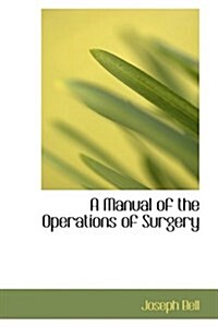 A Manual of the Operations of Surgery (Hardcover)