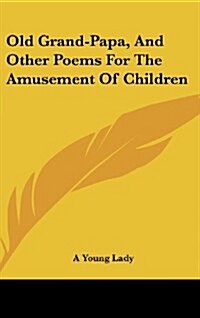 Old Grand-Papa, and Other Poems for the Amusement of Children (Hardcover)