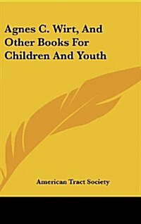 Agnes C. Wirt, and Other Books for Children and Youth (Hardcover)