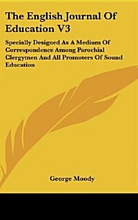 The English Journal of Education V3: Specially Designed as a Medium of Correspondence Among Parochial Clergymen and All Promoters of Sound Education (Hardcover)