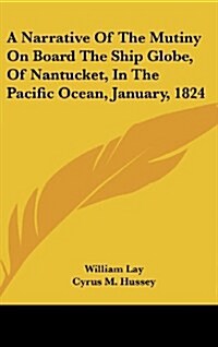 A Narrative of the Mutiny on Board the Ship Globe, of Nantucket, in the Pacific Ocean, January, 1824 (Hardcover)