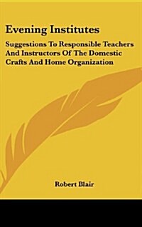 Evening Institutes: Suggestions to Responsible Teachers and Instructors of the Domestic Crafts and Home Organization (Hardcover)