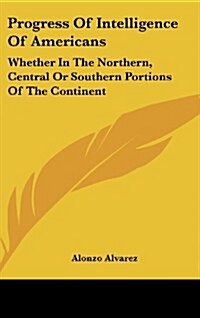 Progress of Intelligence of Americans: Whether in the Northern, Central or Southern Portions of the Continent (Hardcover)