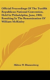 Official Proceedings of the Twelfth Republican National Convention, Held in Philadelphia, June, 1900; Resulting in the Renomination of William McKinle (Hardcover)