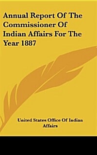 Annual Report of the Commissioner of Indian Affairs for the Year 1887 (Hardcover)