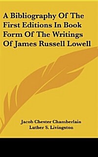 A Bibliography of the First Editions in Book Form of the Writings of James Russell Lowell (Hardcover)