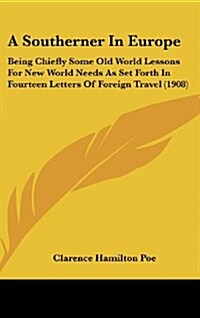 A Southerner in Europe: Being Chiefly Some Old World Lessons for New World Needs as Set Forth in Fourteen Letters of Foreign Travel (1908) (Hardcover)