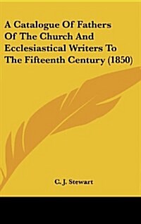 A Catalogue of Fathers of the Church and Ecclesiastical Writers to the Fifteenth Century (1850) (Hardcover)