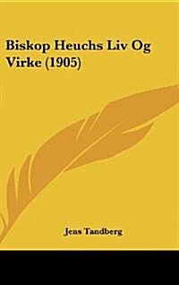 Biskop Heuchs LIV Og Virke (1905) (Hardcover)
