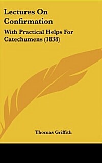 Lectures on Confirmation: With Practical Helps for Catechumens (1838) (Hardcover)