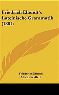 Friedrich Ellendts Lateinische Grammatik (1881) (Hardcover)