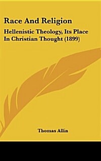 Race and Religion: Hellenistic Theology, Its Place in Christian Thought (1899) (Hardcover)