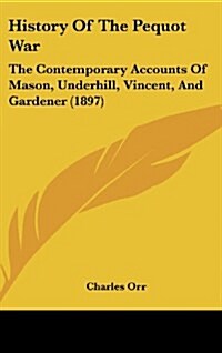 History of the Pequot War: The Contemporary Accounts of Mason, Underhill, Vincent, and Gardener (1897) (Hardcover)