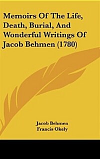 Memoirs of the Life, Death, Burial, and Wonderful Writings of Jacob Behmen (1780) (Hardcover)