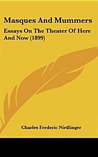 Masques and Mummers: Essays on the Theater of Here and Now (1899) (Hardcover)