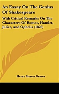 An Essay on the Genius of Shakespeare: With Critical Remarks on the Characters of Romeo, Hamlet, Juliet, and Ophelia (1826) (Hardcover)