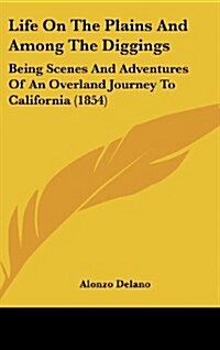 Life on the Plains and Among the Diggings: Being Scenes and Adventures of an Overland Journey to California (1854) (Hardcover)