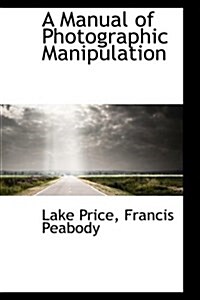 A Manual of Photographic Manipulation (Hardcover)