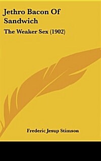 Jethro Bacon of Sandwich: The Weaker Sex (1902) (Hardcover)