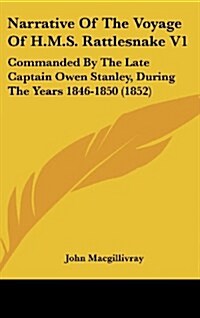 Narrative of the Voyage of H.M.S. Rattlesnake V1: Commanded by the Late Captain Owen Stanley, During the Years 1846-1850 (1852) (Hardcover)