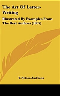 The Art of Letter-Writing: Illustrated by Examples from the Best Authors (1867) (Hardcover)