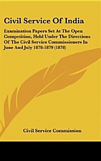 Civil Service of India: Examination Papers Set at the Open Competition, Held Under the Directions of the Civil Service Commissioners in June a (Hardcover)