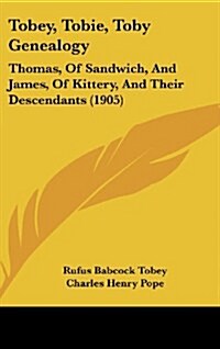 Tobey, Tobie, Toby Genealogy: Thomas, of Sandwich, and James, of Kittery, and Their Descendants (1905) (Hardcover)
