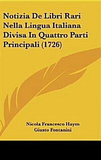 Notizia de Libri Rari Nella Lingua Italiana Divisa in Quattro Parti Principali (1726) (Hardcover)