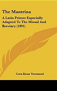 The Mantrina: A Latin Primer Especially Adapted to the Missal and Breviary (1891) (Hardcover)