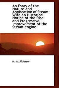 An Essay of the Nature and Application of Steam: With an Historical Notice of the Rise and Progressi (Hardcover)