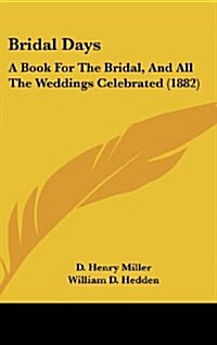 Bridal Days: A Book for the Bridal, and All the Weddings Celebrated (1882) (Hardcover)