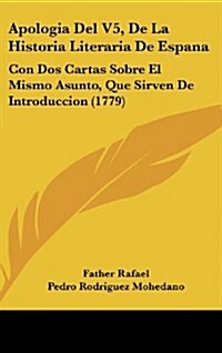 Apologia del V5, de La Historia Literaria de Espana: Con DOS Cartas Sobre El Mismo Asunto, Que Sirven de Introduccion (1779) (Hardcover)